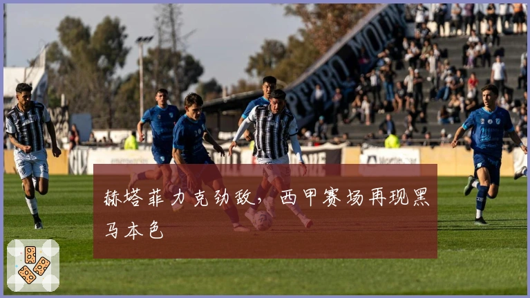 赫塔菲力克劲敌，西甲赛场再现黑马本色