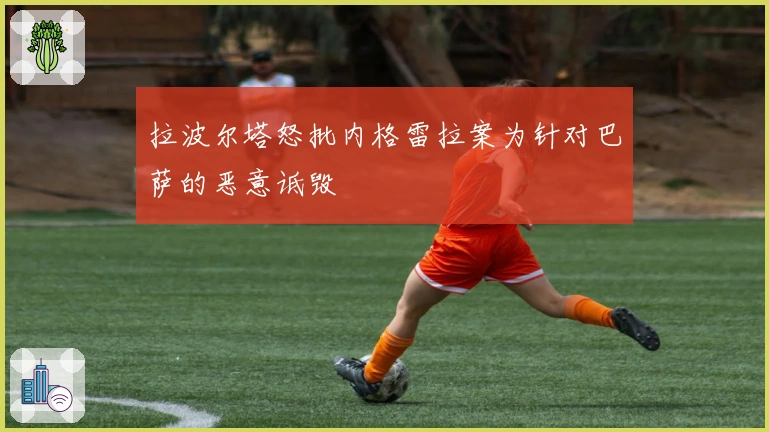 拉波尔塔怒批内格雷拉案为针对巴萨的恶意诋毁