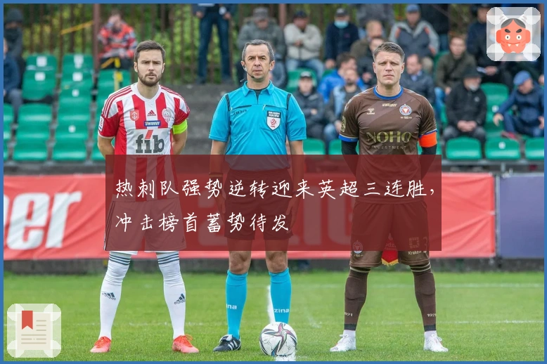 热刺队强势逆转迎来英超三连胜，冲击榜首蓄势待发