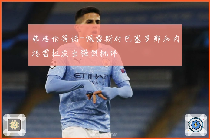 弗洛伦蒂诺-佩雷斯对巴塞罗那和内格雷拉发出强烈批评