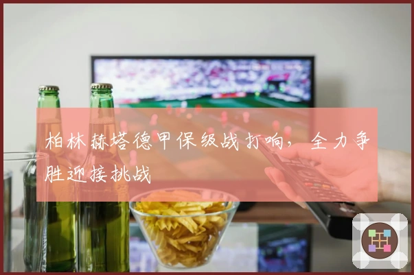 柏林赫塔德甲保级战打响，全力争胜迎接挑战