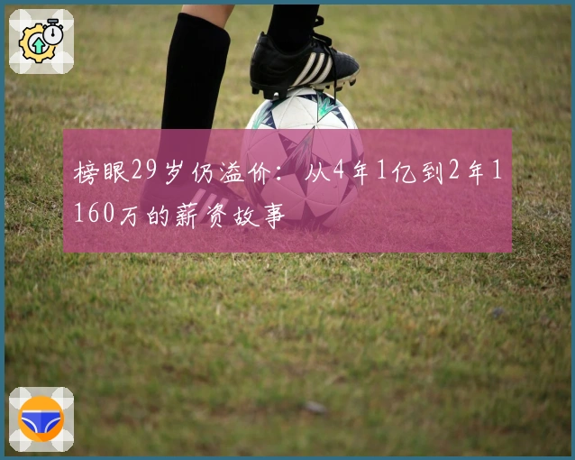 榜眼29岁仍溢价：从4年1亿到2年1160万的薪资故事