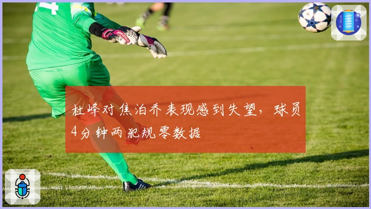 杜峰对焦泊乔表现感到失望，球员4分钟两犯规零数据