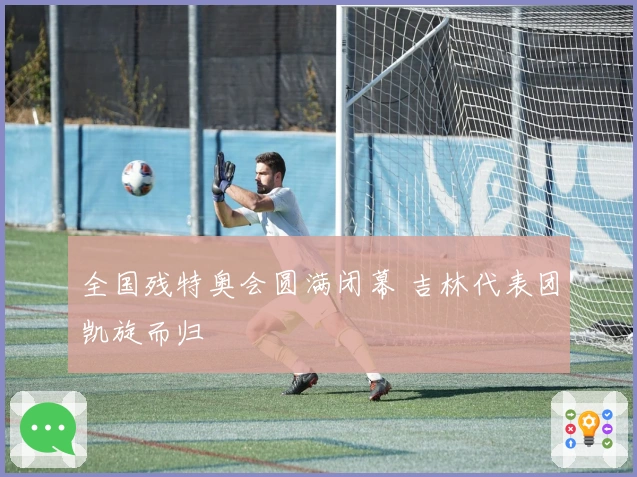 全国残特奥会圆满闭幕 吉林代表团凯旋而归