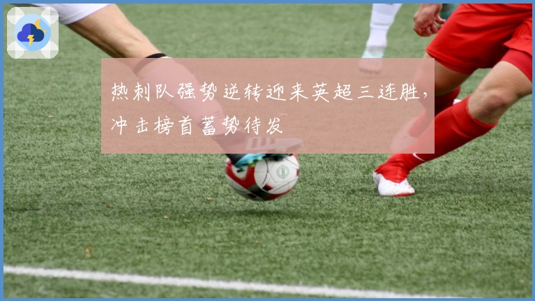 热刺队强势逆转迎来英超三连胜，冲击榜首蓄势待发