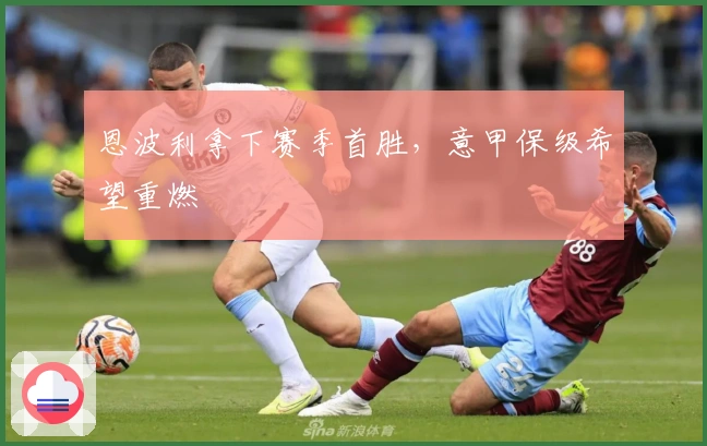 恩波利拿下赛季首胜，意甲保级希望重燃