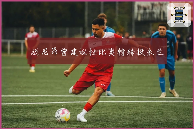 迈尼昂曾建议拉比奥特转投米兰