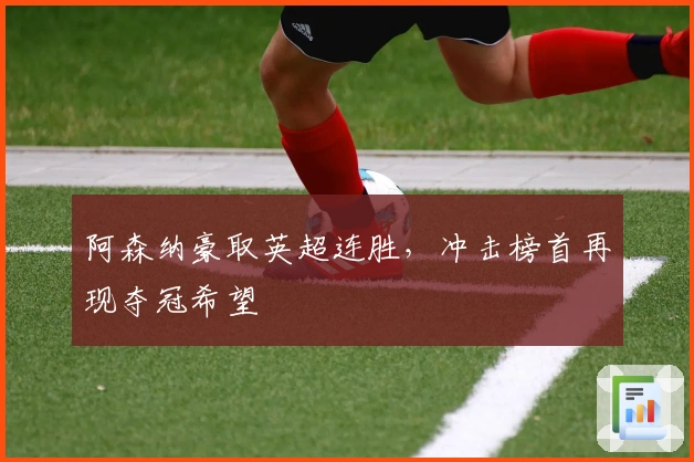 阿森纳豪取英超连胜，冲击榜首再现夺冠希望