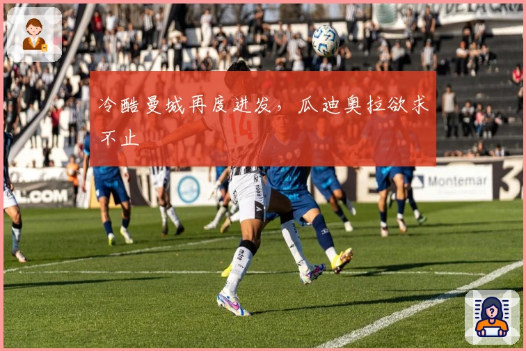 冷酷曼城再度进发，瓜迪奥拉欲求不止