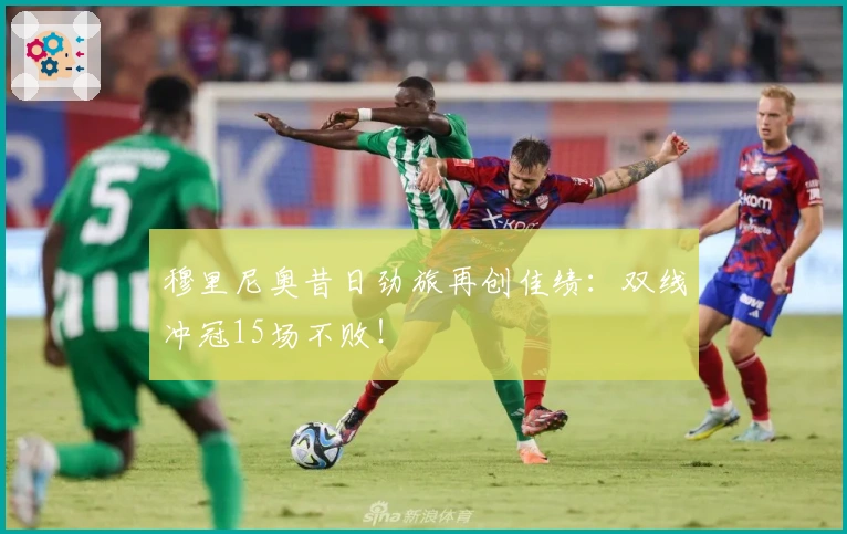 穆里尼奥昔日劲旅再创佳绩：双线冲冠15场不败！