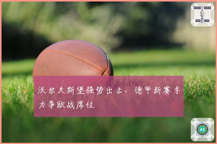 沃尔夫斯堡强势出击，德甲新赛季力争欧战席位